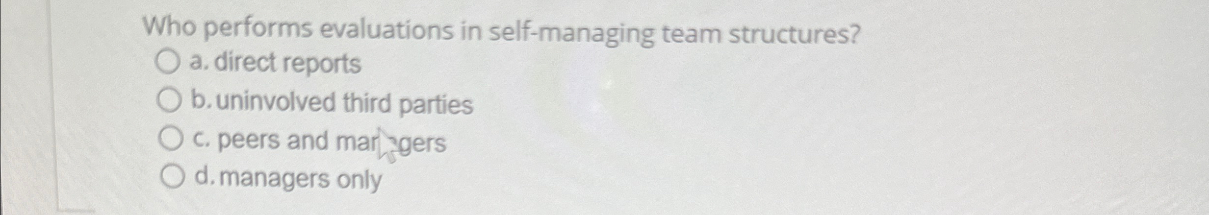  Who performs evaluations in self-managing team structures? a. direct reports b.
