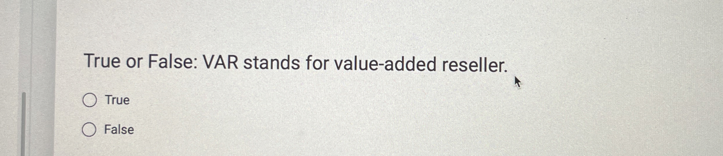  True or False: VAR stands for value-added reseller. True False 