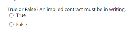  True or False? An implied contract must be in writing. True