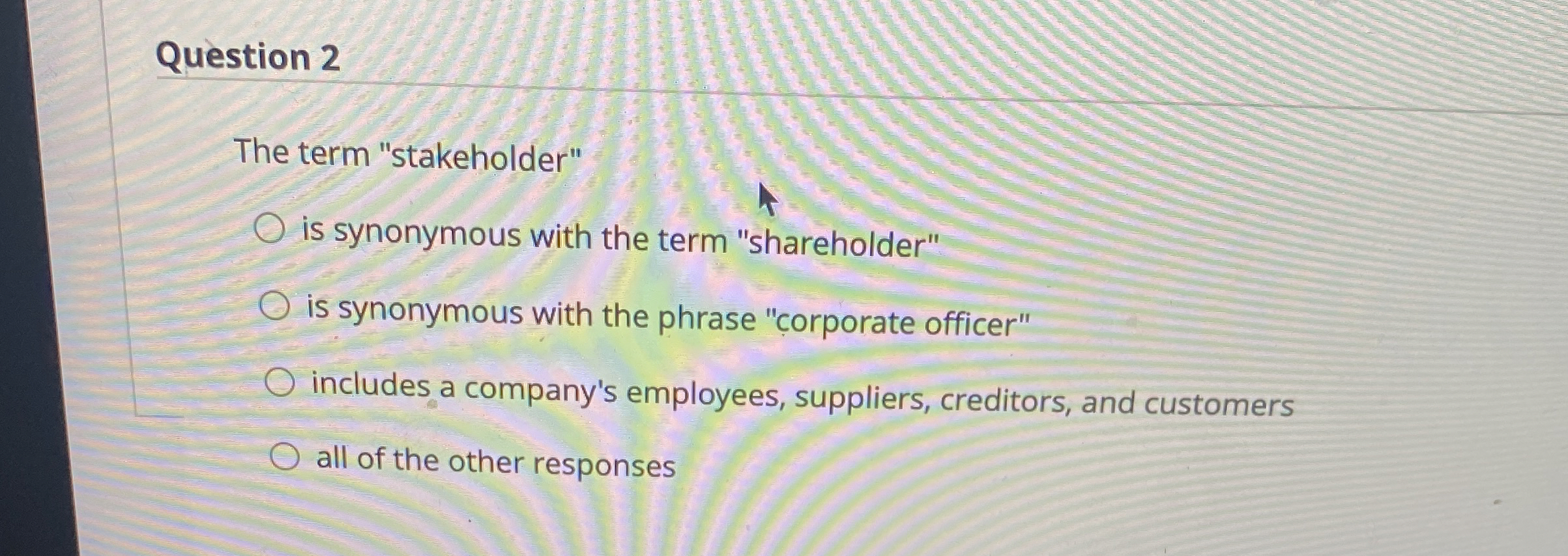  Question 2 The term "stakeholder" is synonymous with the term "shareholder"