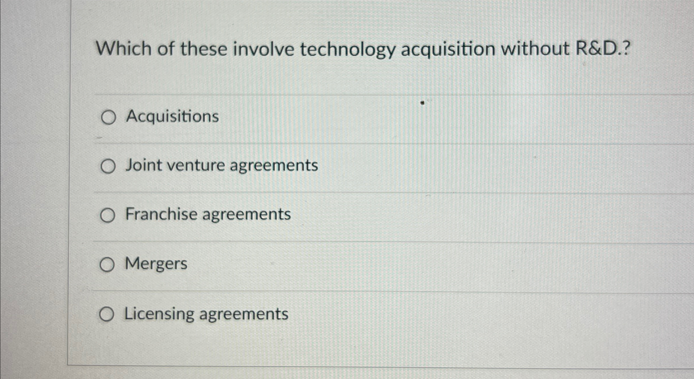  Which of these involve technology acquisition without R&D.? Acquisitions Joint venture
