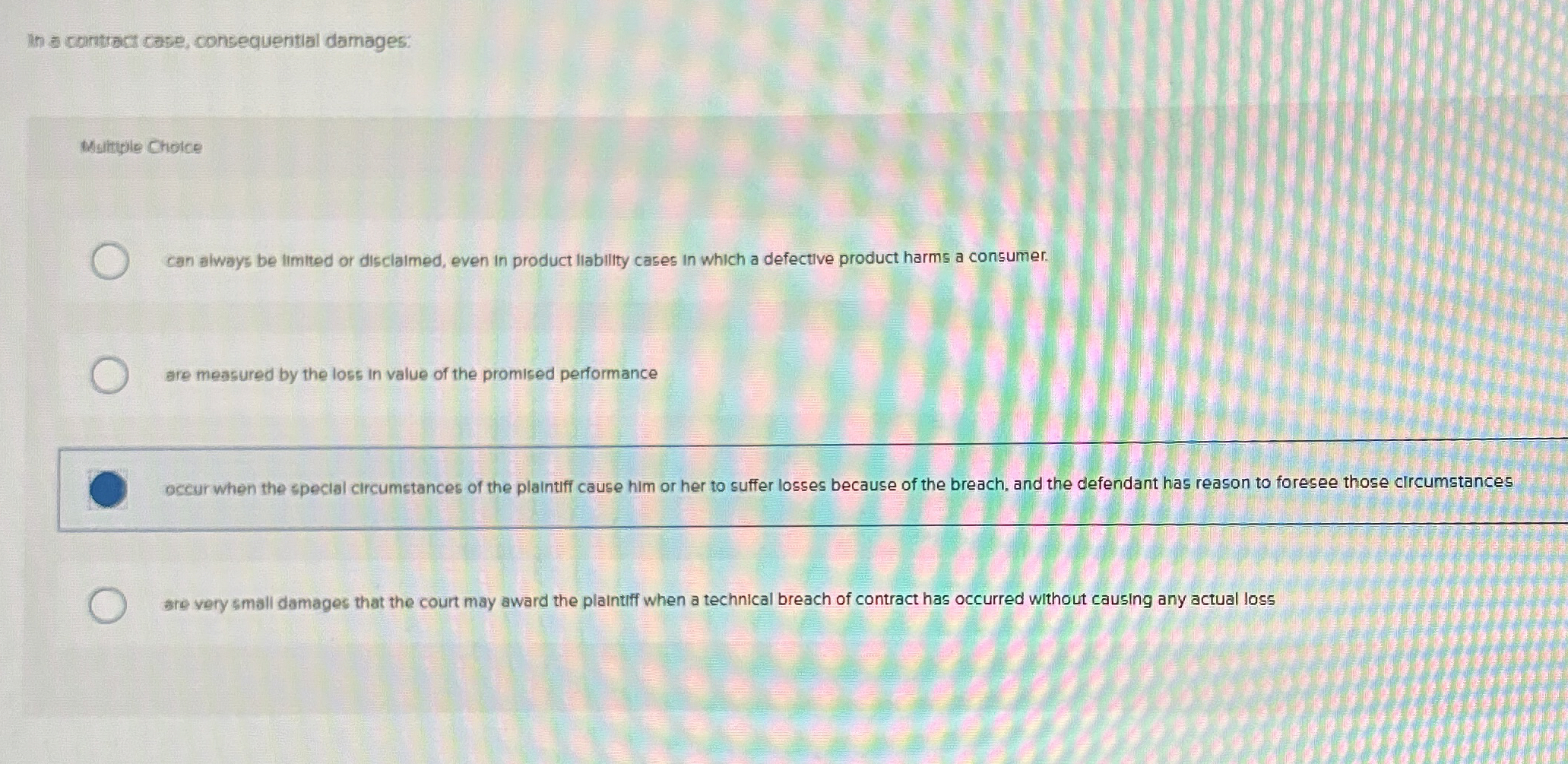  In a contract case, consequential damages: Multiple Cholce can always be