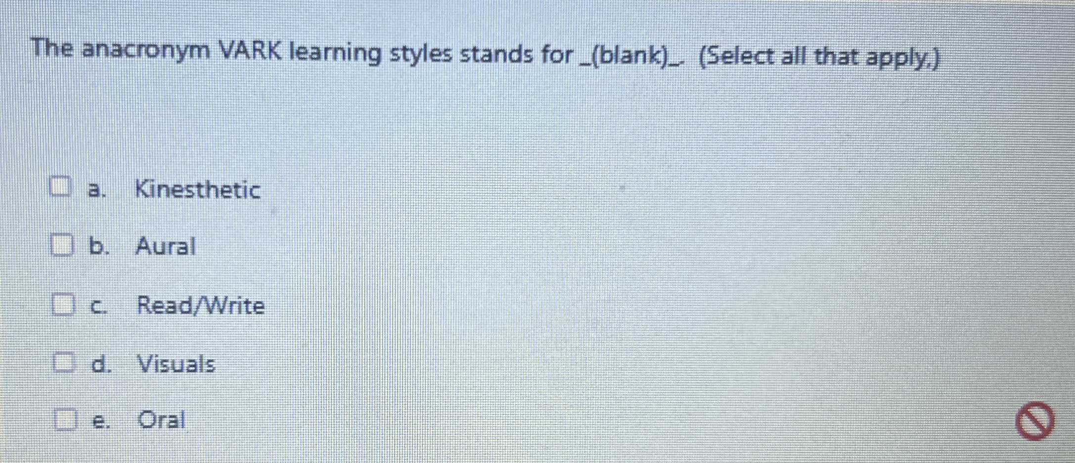  The anacronym VARK learning styles stands for (Select all that apply.)