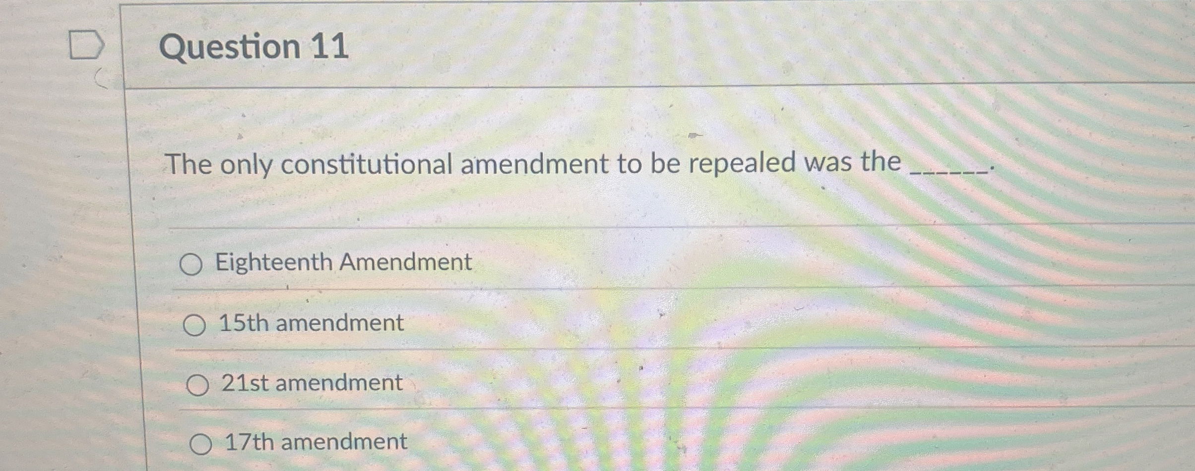  Question 11 The only constitutional amendment to be repealed was the