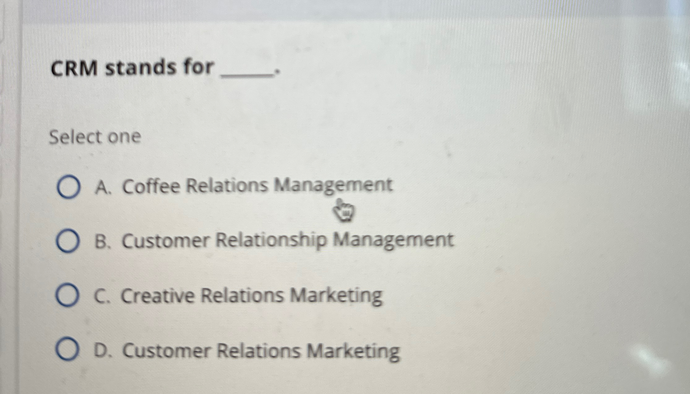  CRM stands for Select one A. Coffee Relations Management B. Customer