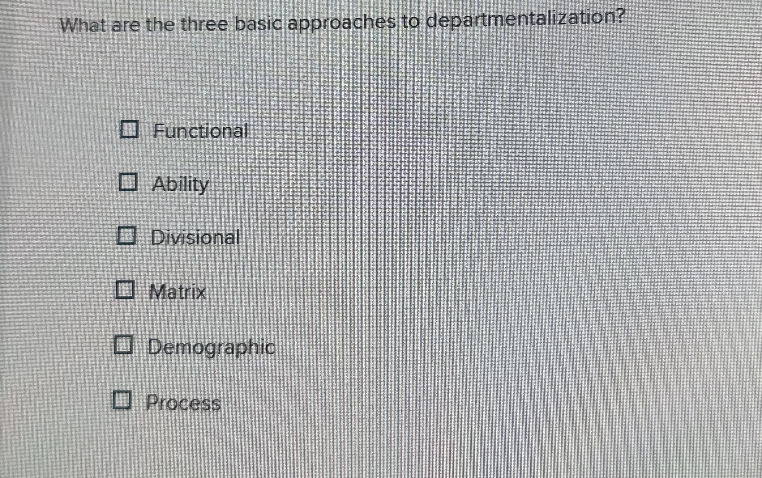  What are the three basic approaches to departmentalization? Functional Ability Divisional
