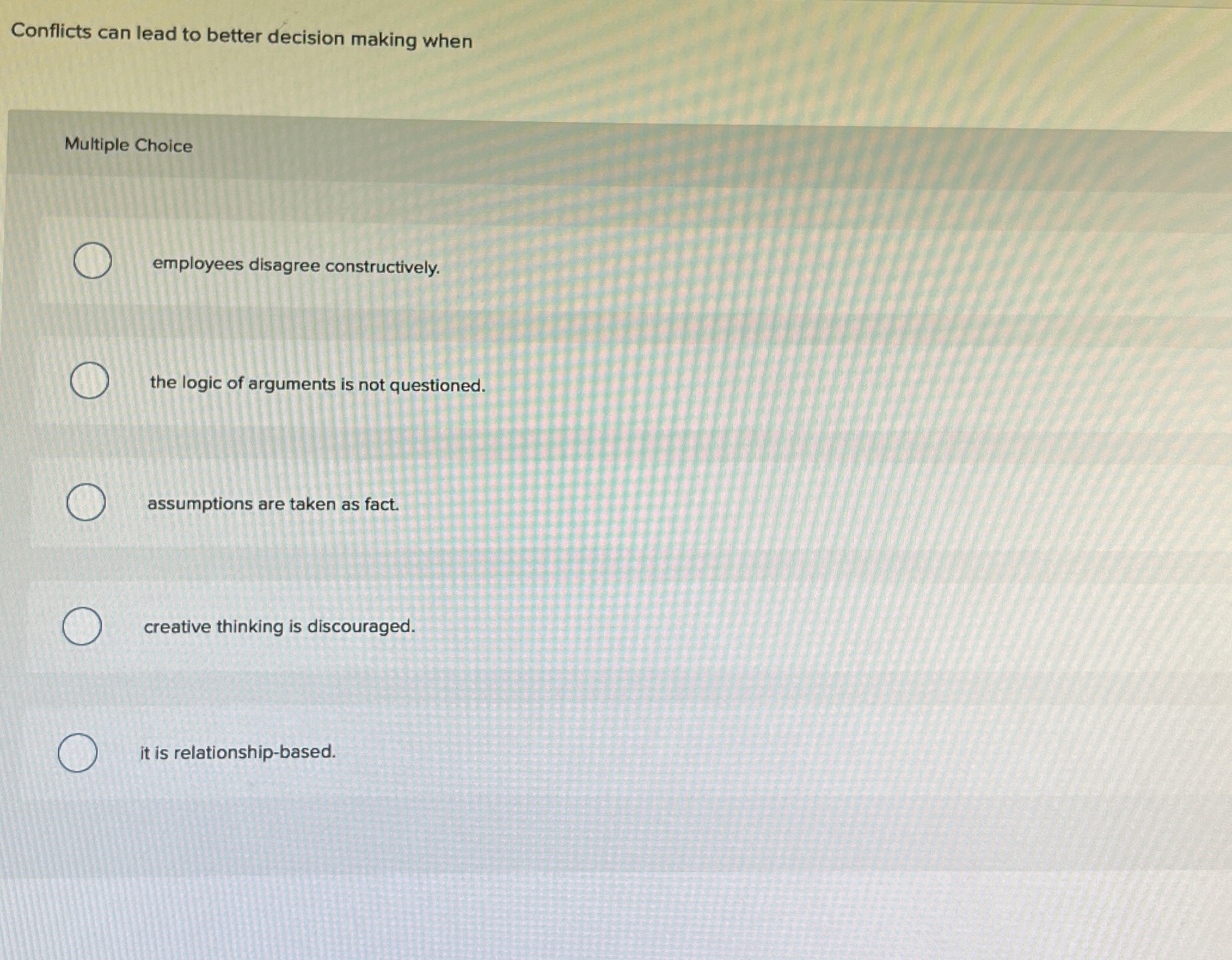  Conflicts can lead to better decision making when Multiple Choice employees