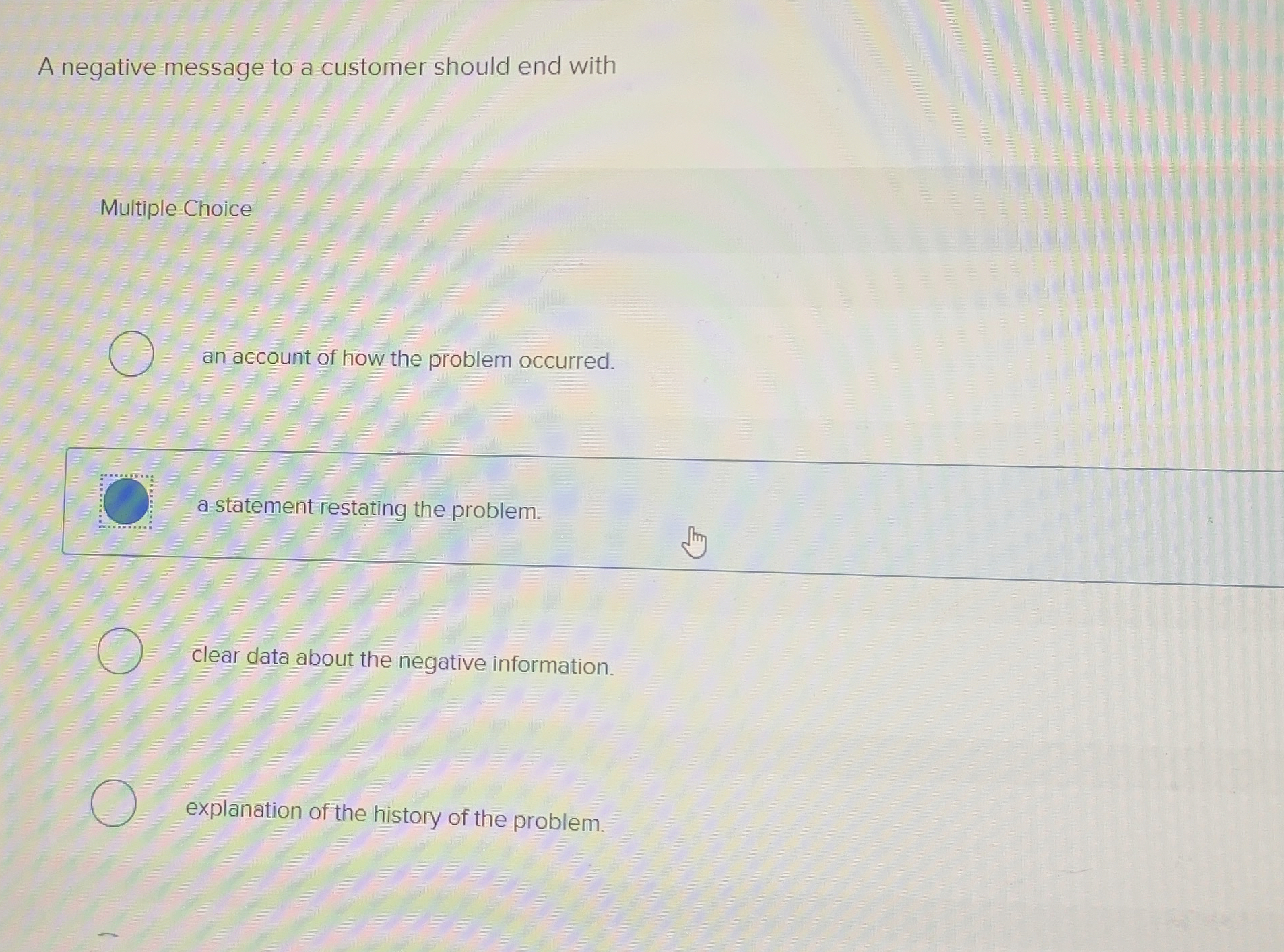 A negative message to a customer should end with Multiple Choice