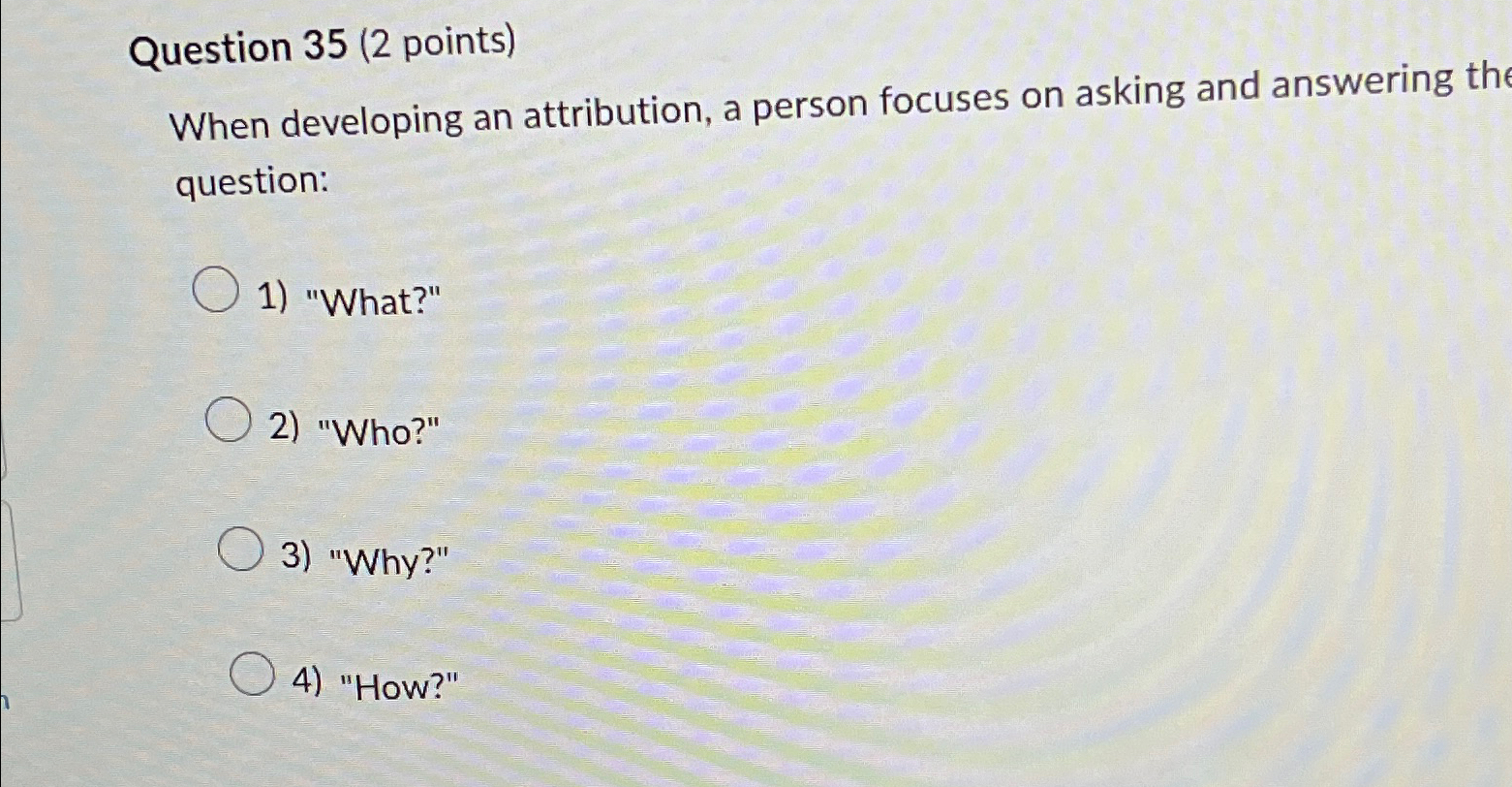  Question 35(2 points) When developing an attribution, a person focuses on