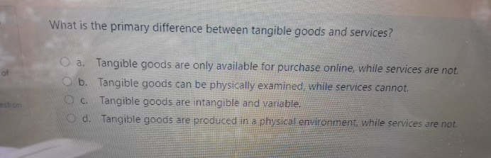  What is the primary difference between tangible goods and services? a.