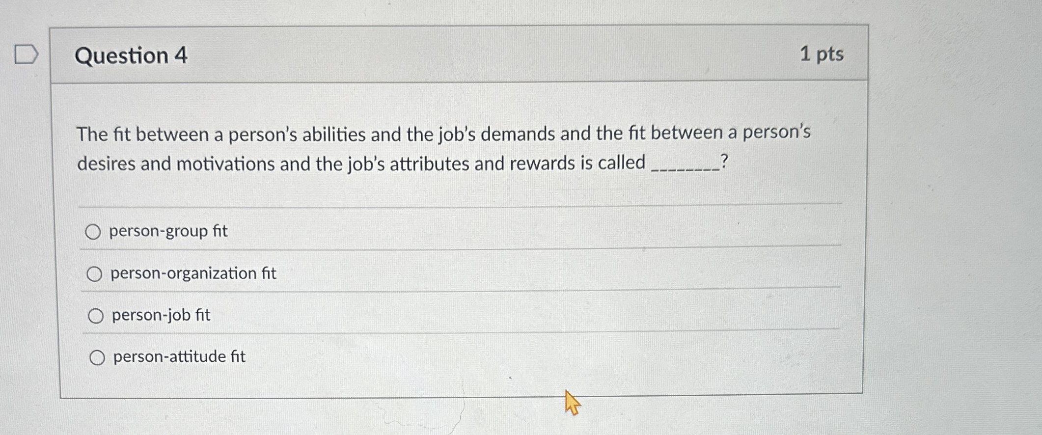  Question 4 1 pts The fit between a person's abilities and