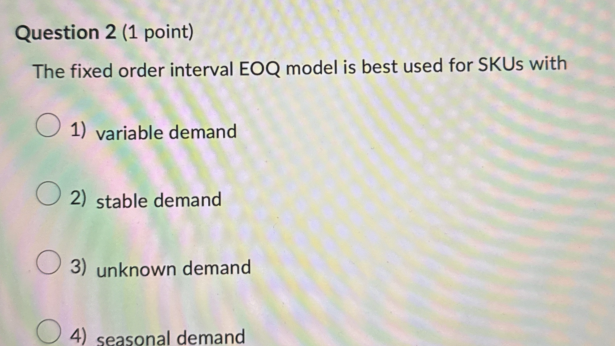  Question 2(1 point) The fixed order interval EOQ model is best