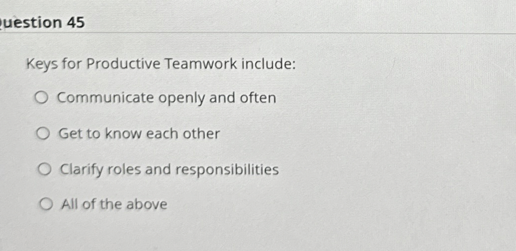  uestion 45 Keys for Productive Teamwork include: Communicate openly and often