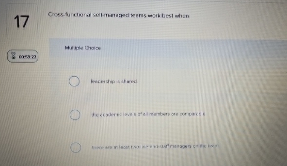 17 Cross-functional self-managed teams work best when Multiple Choice 0059:22 leadership