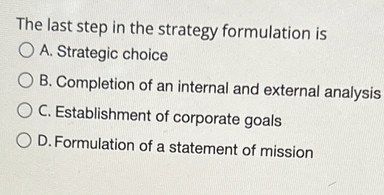  The last step in the strategy formulation is A. Strategic choice