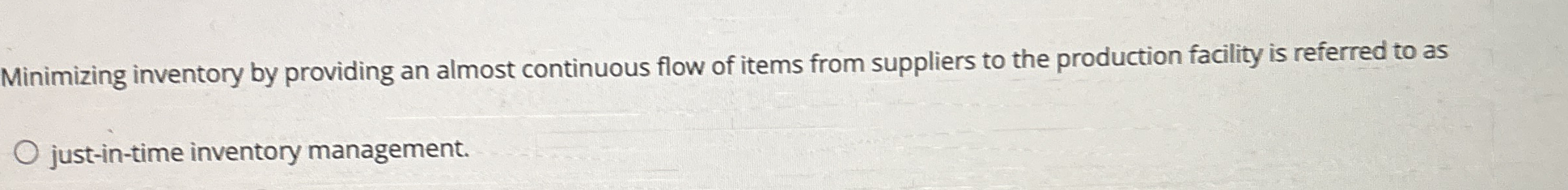  Minimizing inventory by providing an almost continuous flow of items from