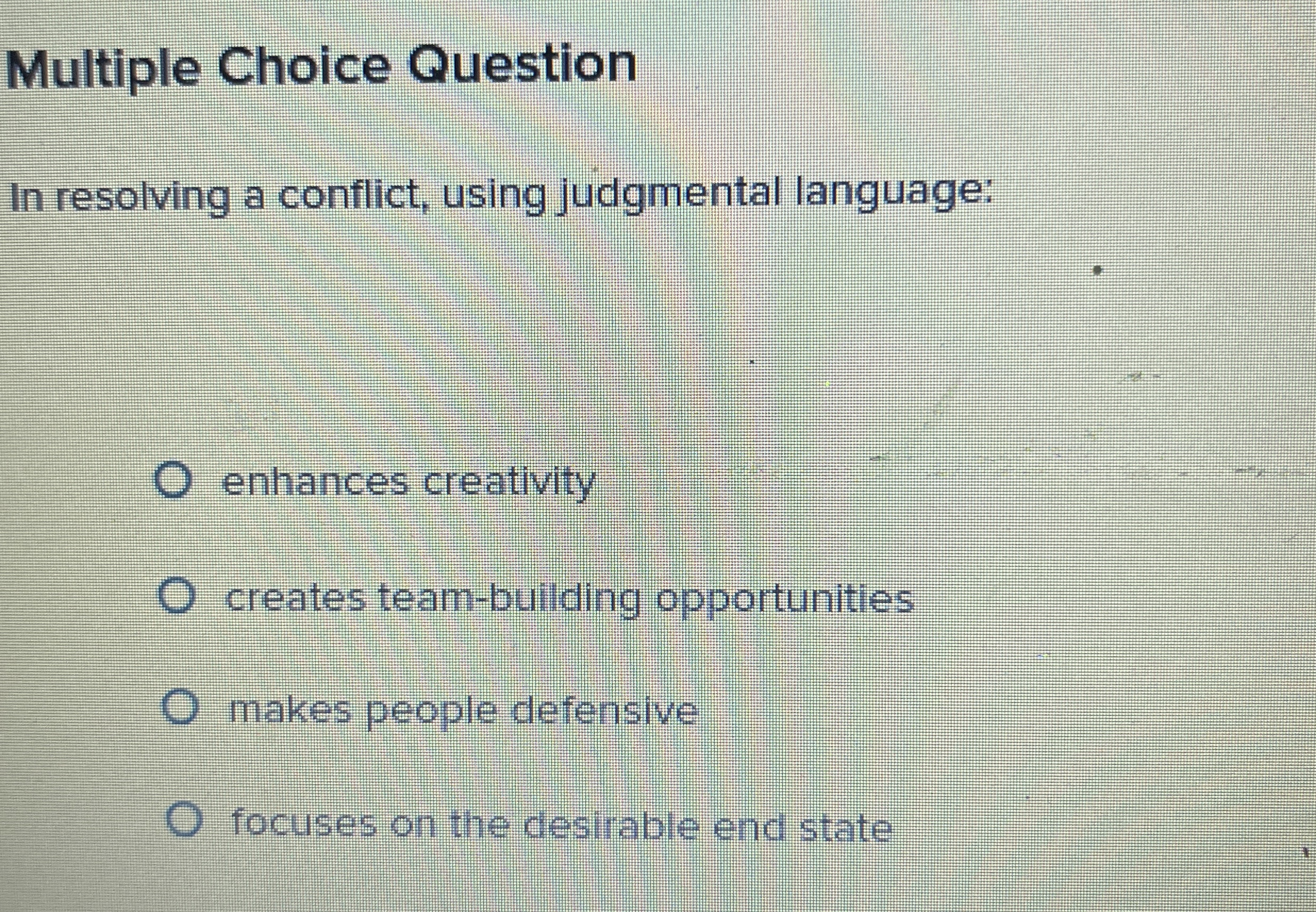  Multiple Choice Question In resolving a conflict, using judgmental language: enhances