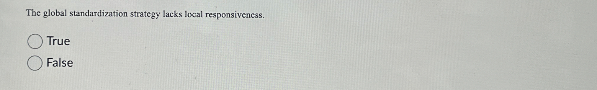  The global standardization strategy lacks local responsiveness. True False 