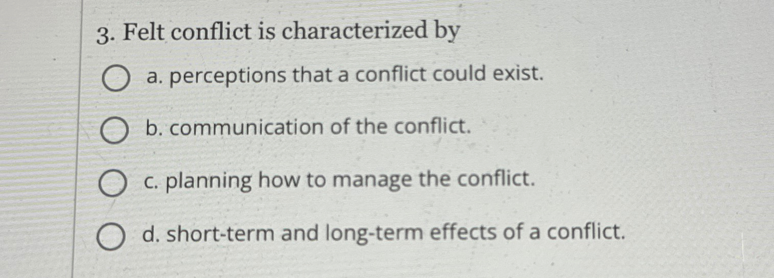  Felt conflict is characterized by a. perceptions that a conflict could