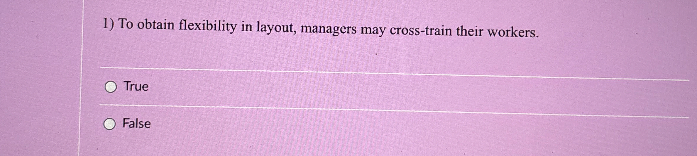  To obtain flexibility in layout, managers may cross-train their workers. True