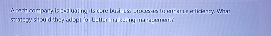  A tech company is evaluating its core business processes to enhance