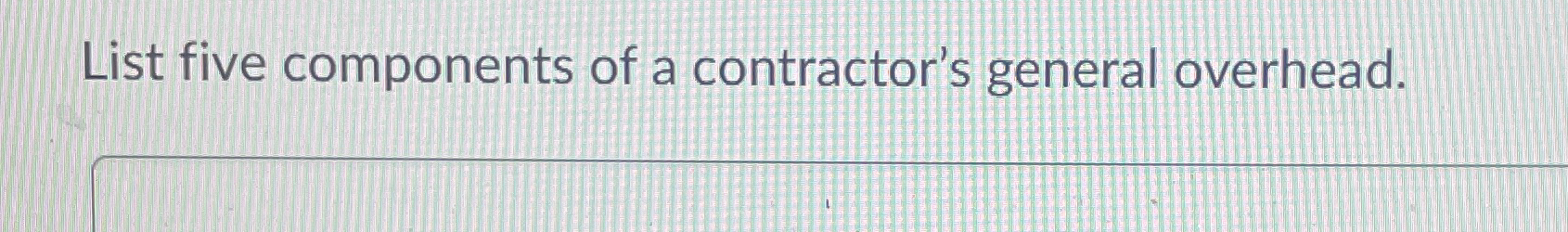  List five components of a contractor's general overhead. 