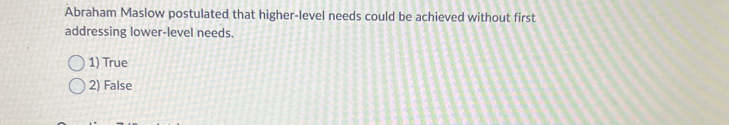  Abraham Maslow postulated that higher-level needs could be achieved without first