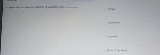  In systematic sampling, the selection of a sample is very Corrvenient