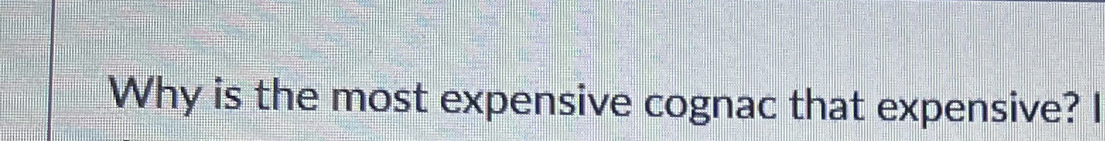  Why is the most expensive cognac that expensive? 