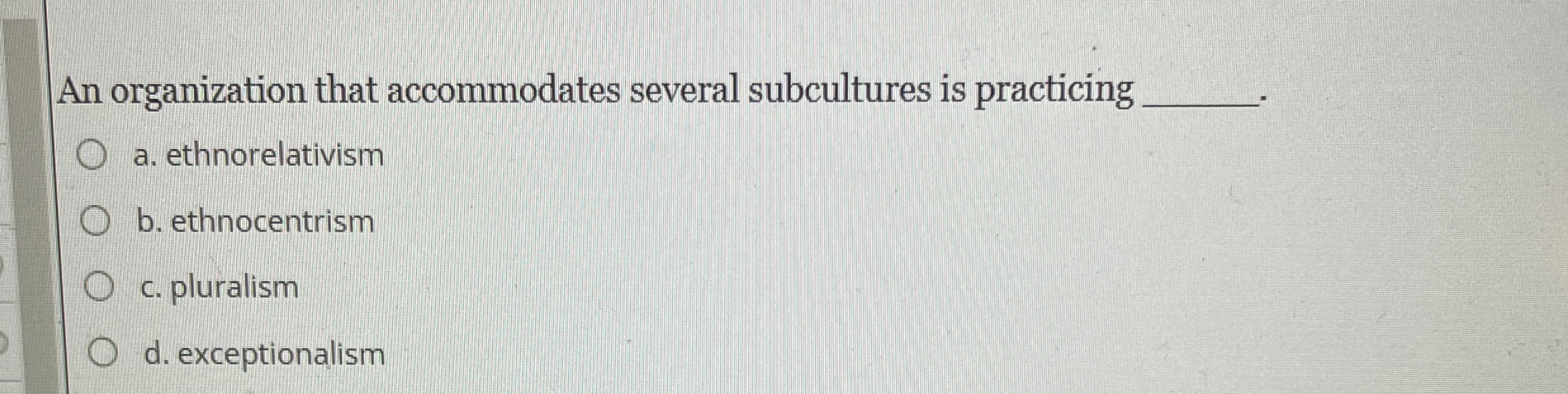  An organization that accommodates several subcultures is practicing a. ethnorelativism b.
