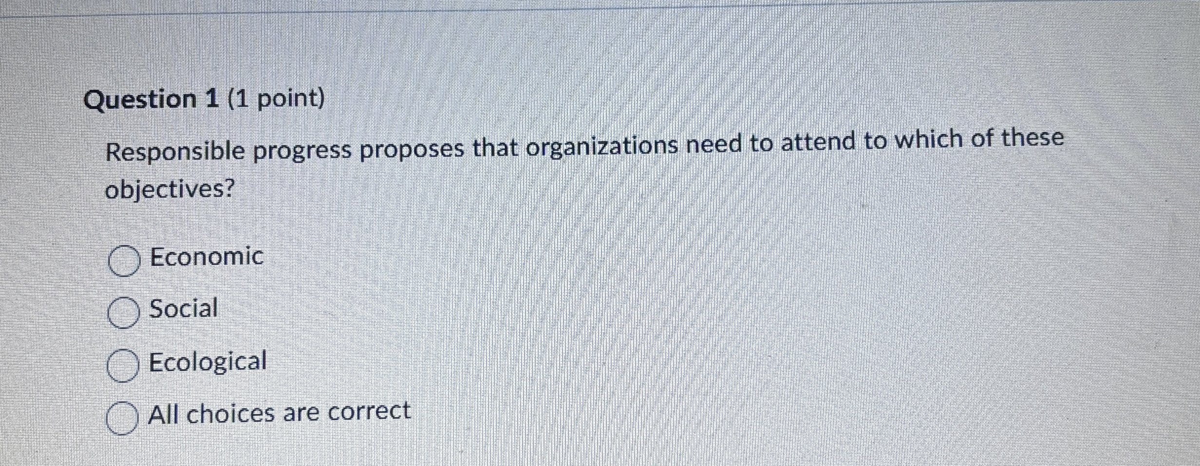  Question 1(1 point) Responsible progress proposes that organizations need to attend