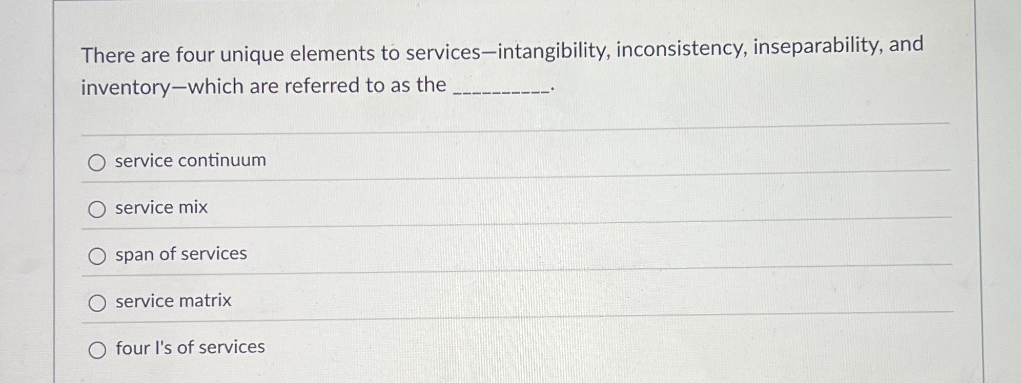  There are four unique elements to services-intangibility, inconsistency, inseparability, and inventory-which