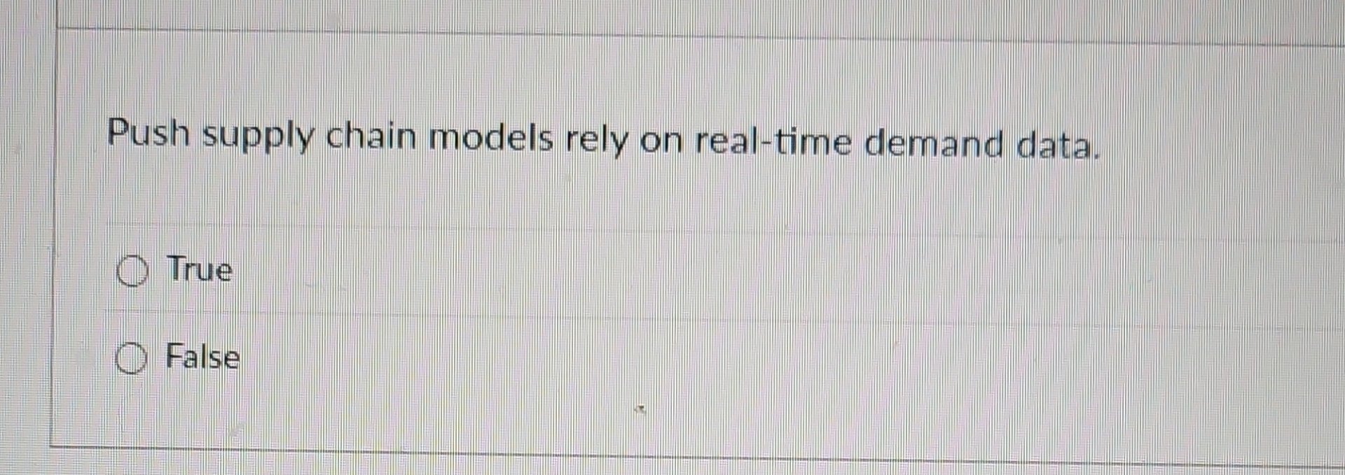  Push supply chain models rely on real-time demand data. True False