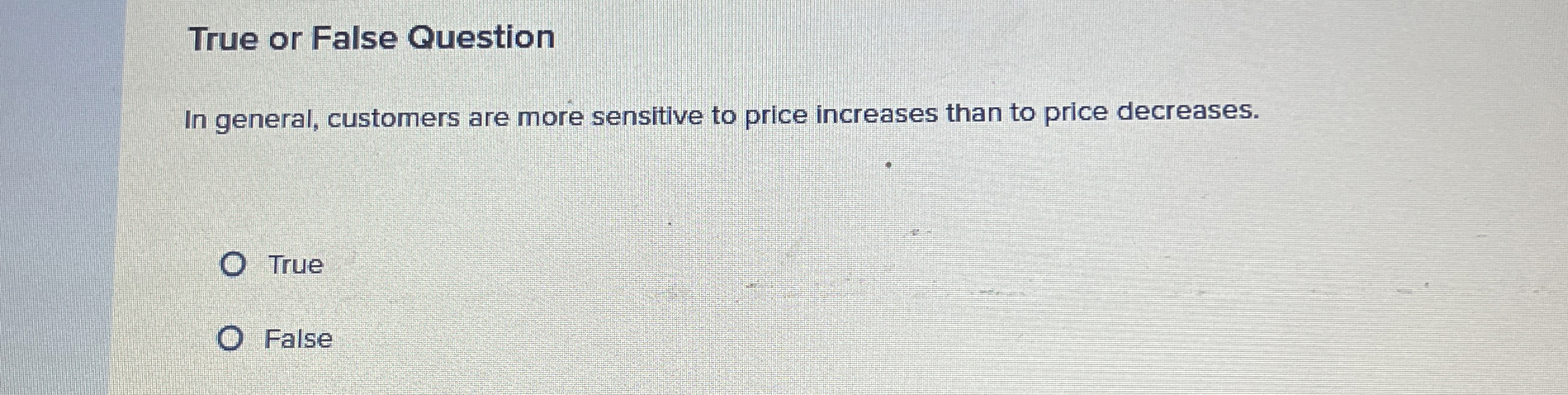  True or False Question In general, customers are more sensitive to