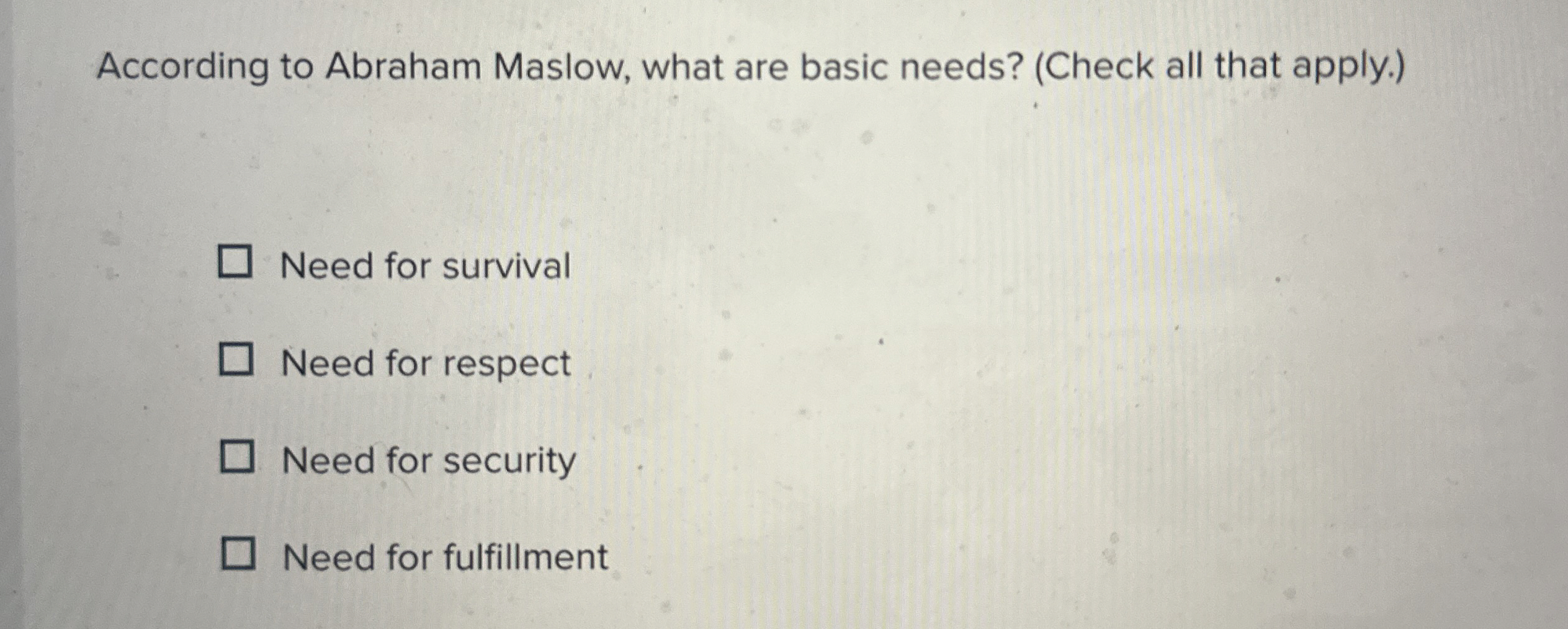  According to Abraham Maslow, what are basic needs? (Check all that