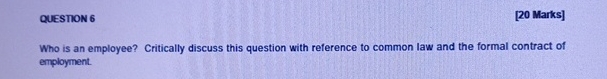  QUESTION 6 [20 Marks] Who is an employee? Critically discuss this