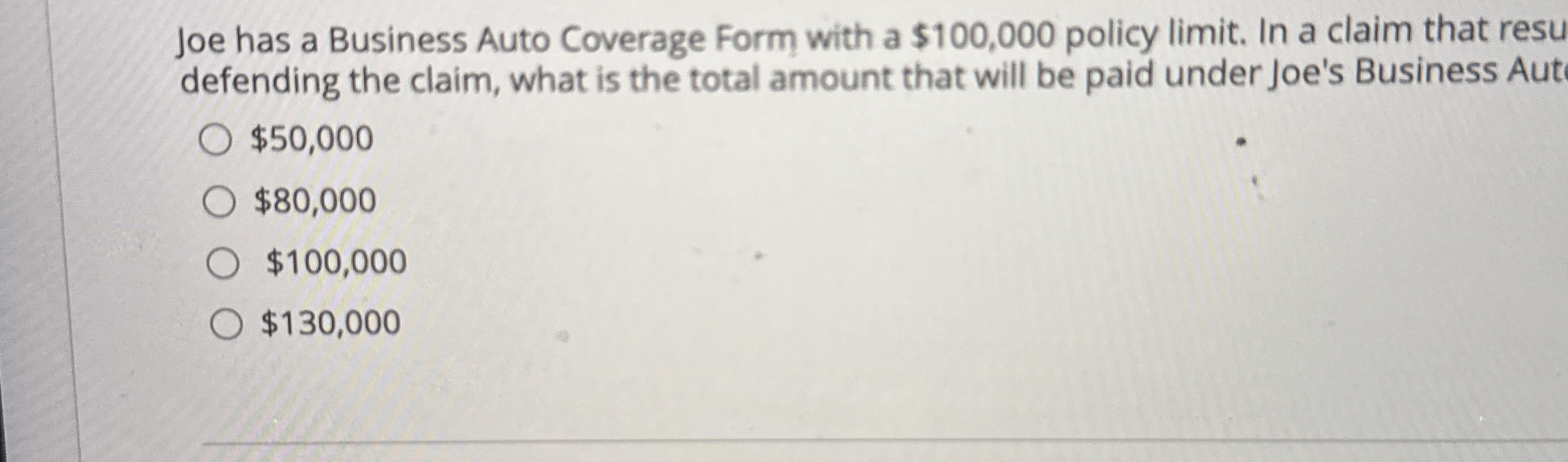  Joe has a Business Auto Coverage Form with a $100,000 policy