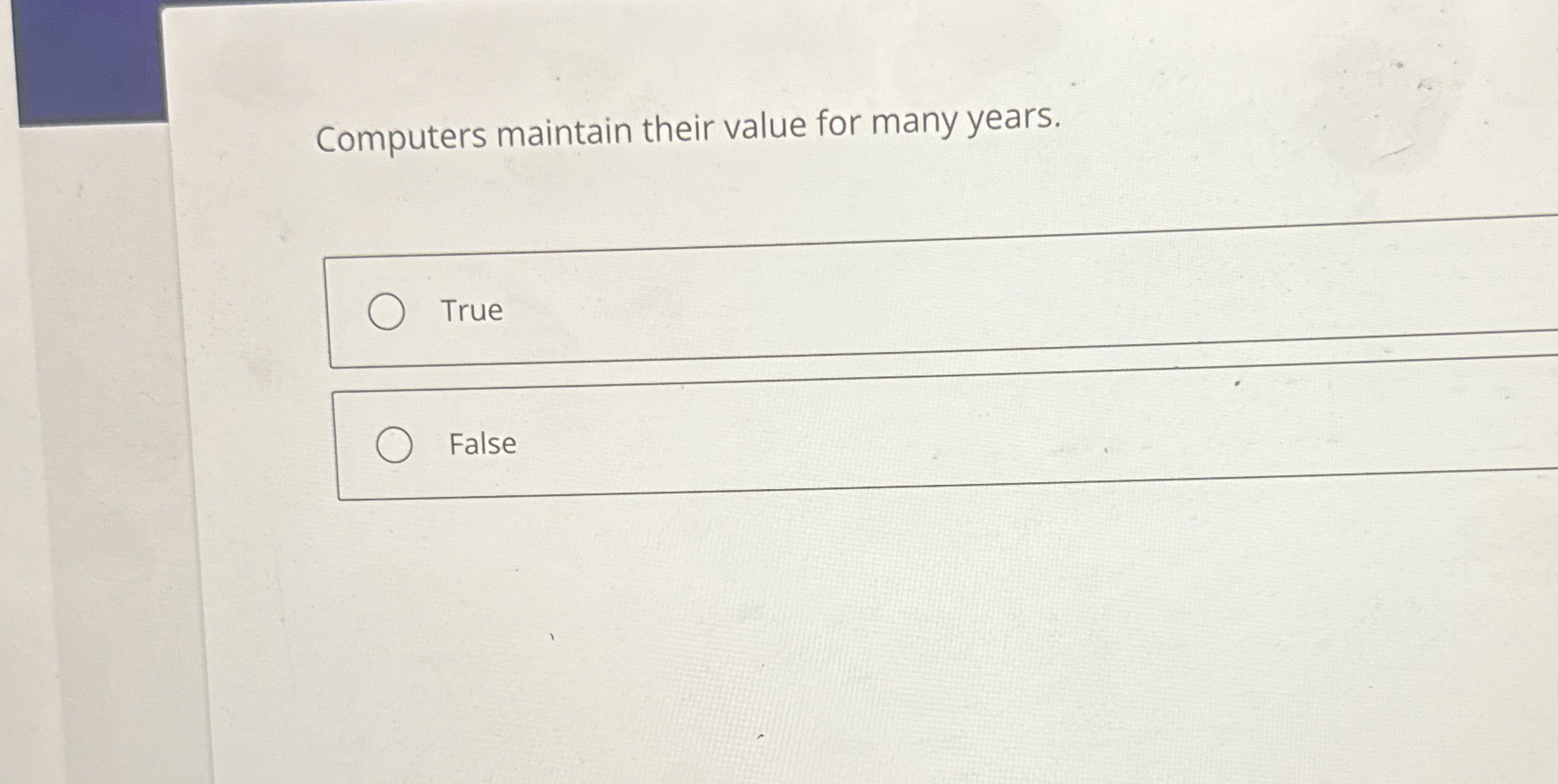  Computers maintain their value for many years. True False 