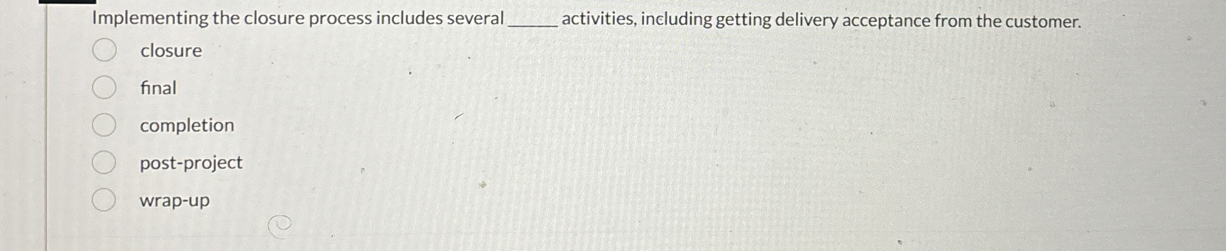  Implementing the closure process includes several q, activities, including getting delivery