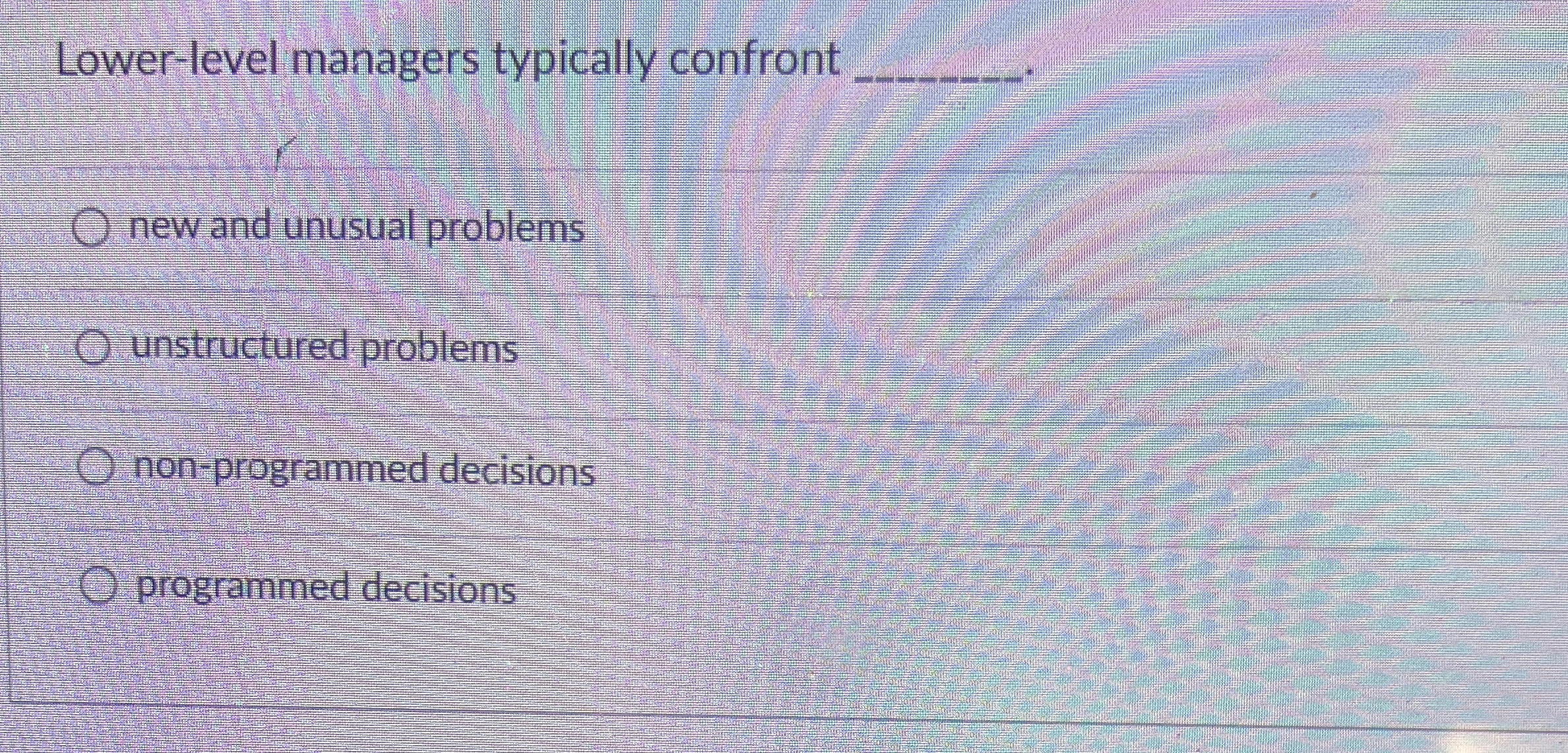  Lower-level managers typically confront q, new and unusual problems unstructured problems