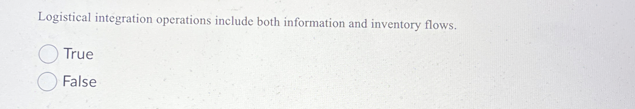  Logistical integration operations include both information and inventory flows. True False