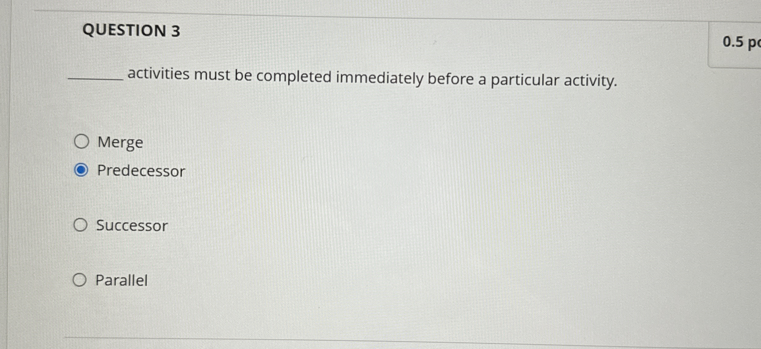  QUESTION 3 activities must be completed immediately before a particular activity.