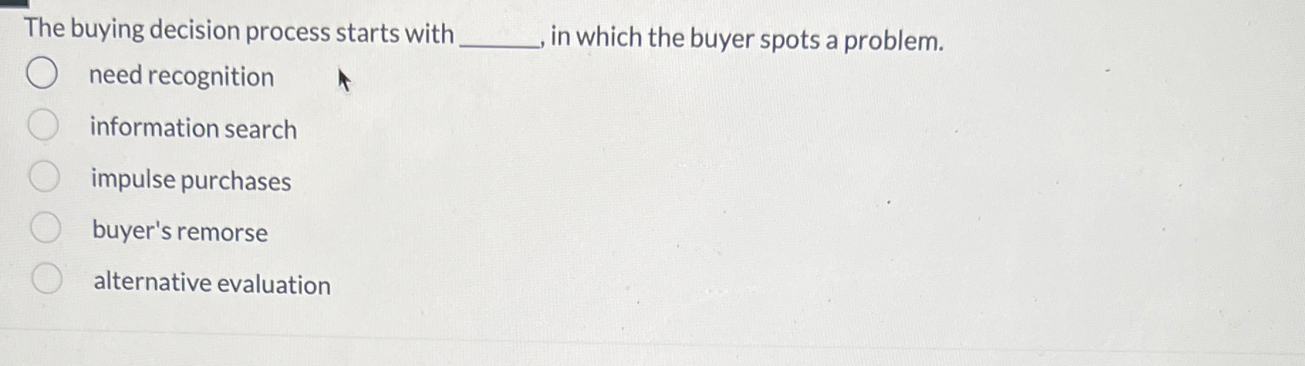  The buying decision process starts with q, in which the buyer