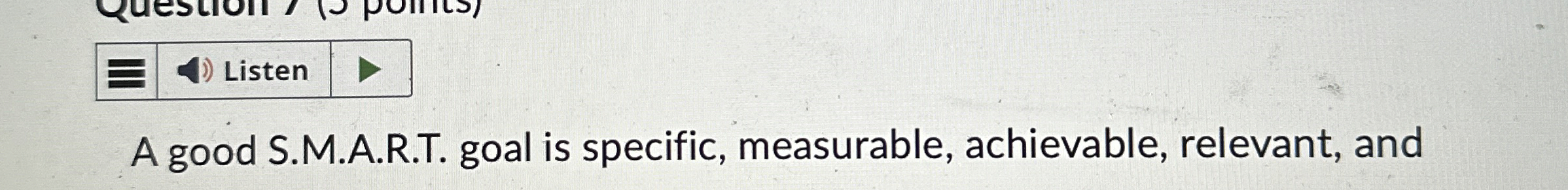  A good S.M.A.R.T. goal is specific, measurable, achievable, relevant, and 