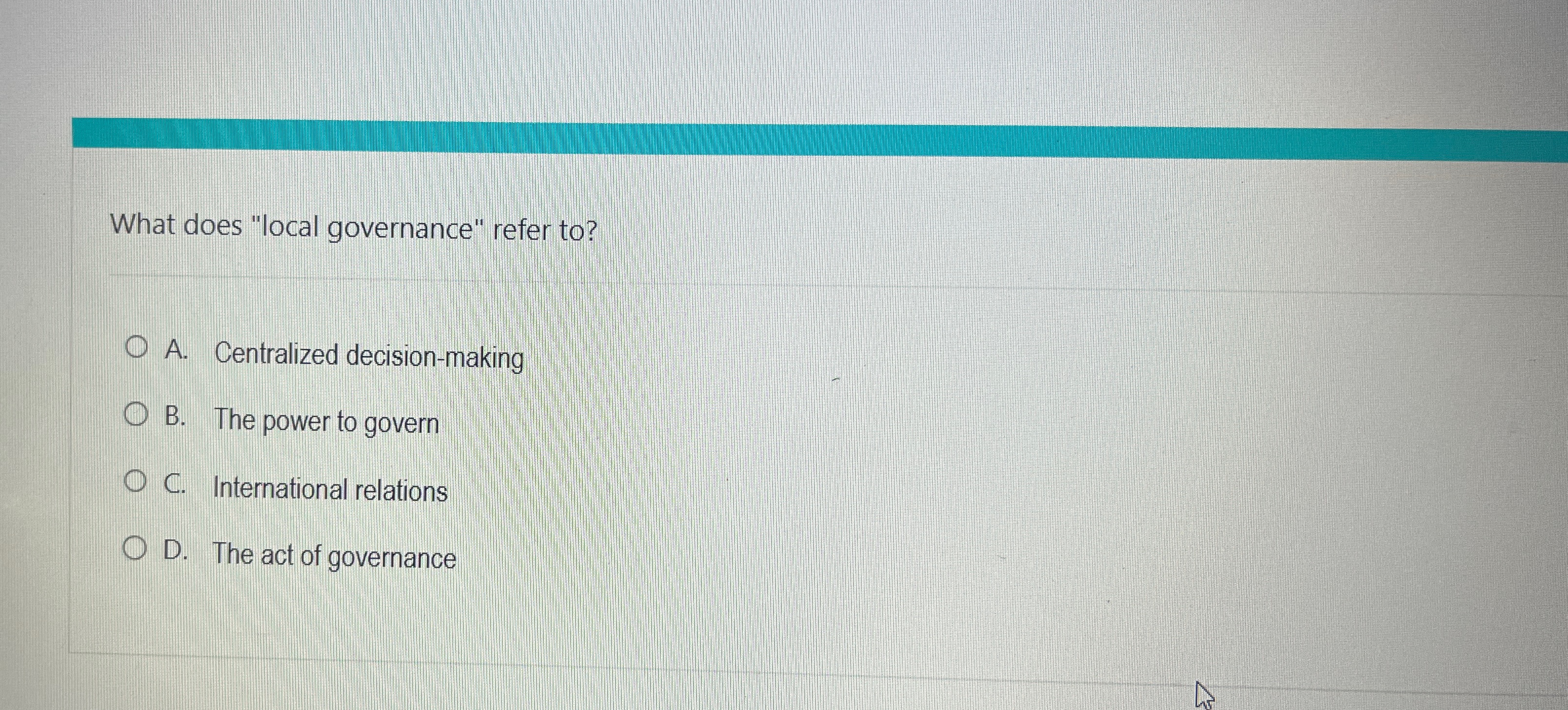  What does "local governance" refer to? A. Centralized decision-making B. The