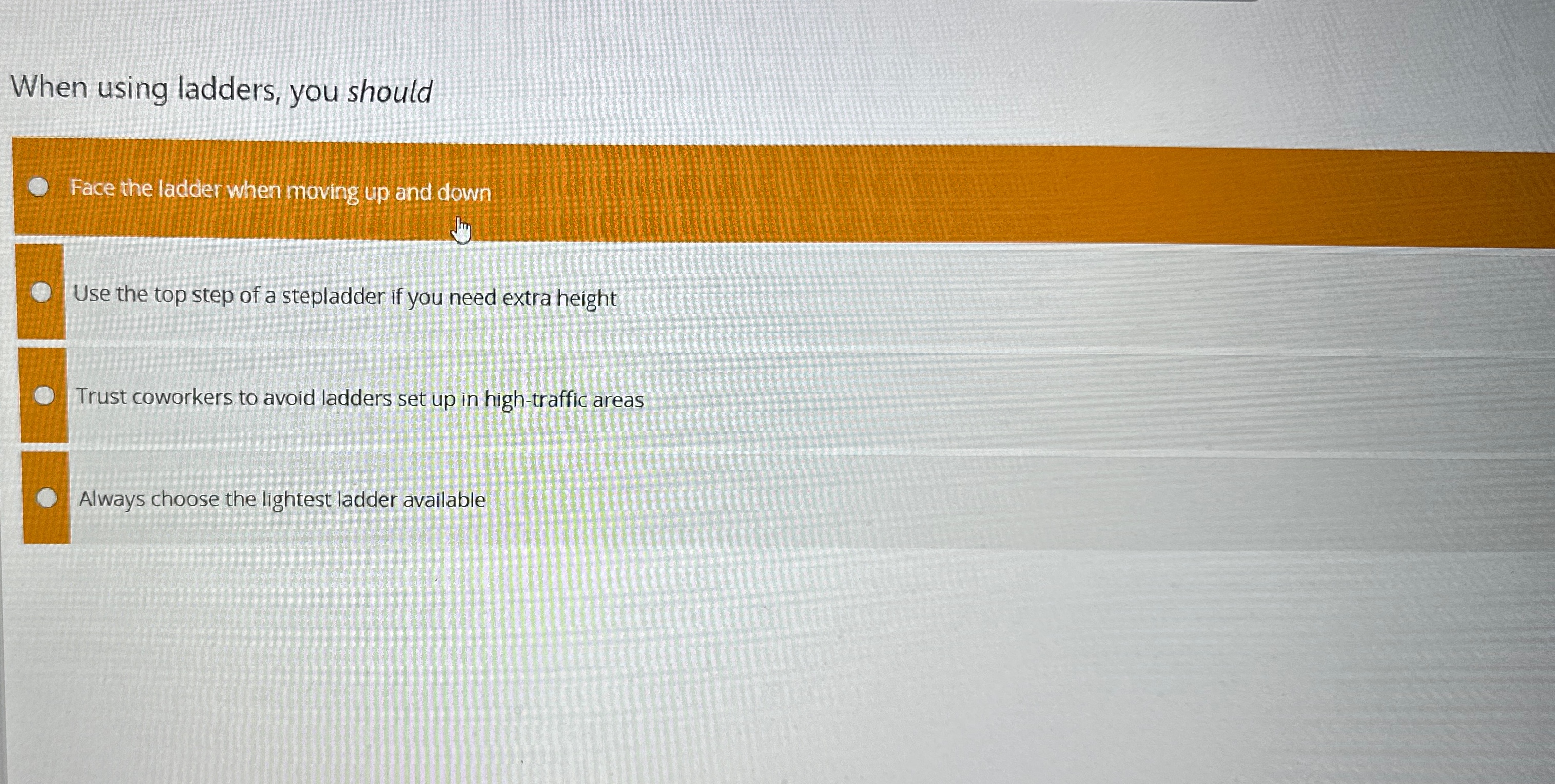  When using ladders, you should Face the ladder when moving up