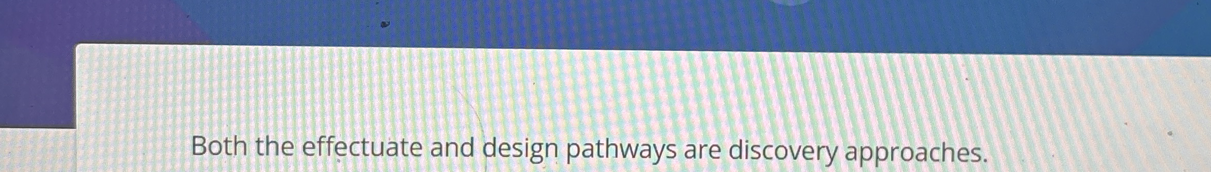  Both the effectuate and design pathways are discovery approaches. 