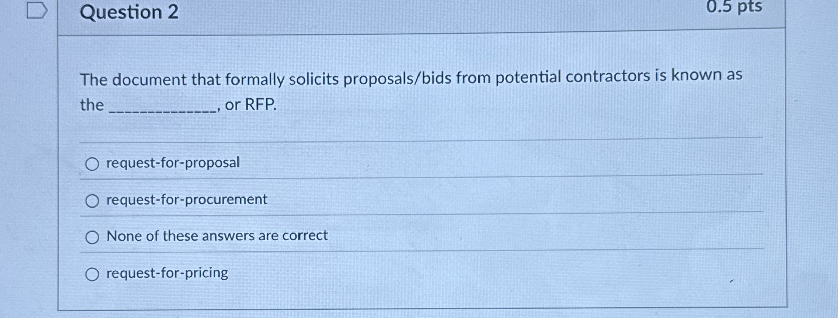  Question 2 0.5 pts The document that formally solicits proposals/bids from