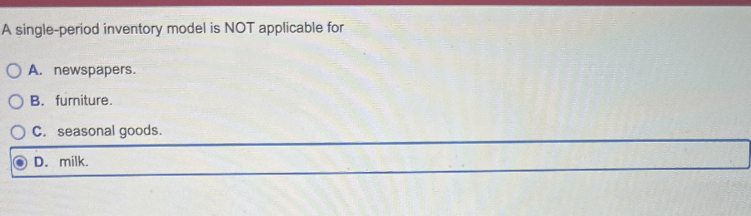  A single-period inventory model is NOT applicable for A. newspapers. B.
