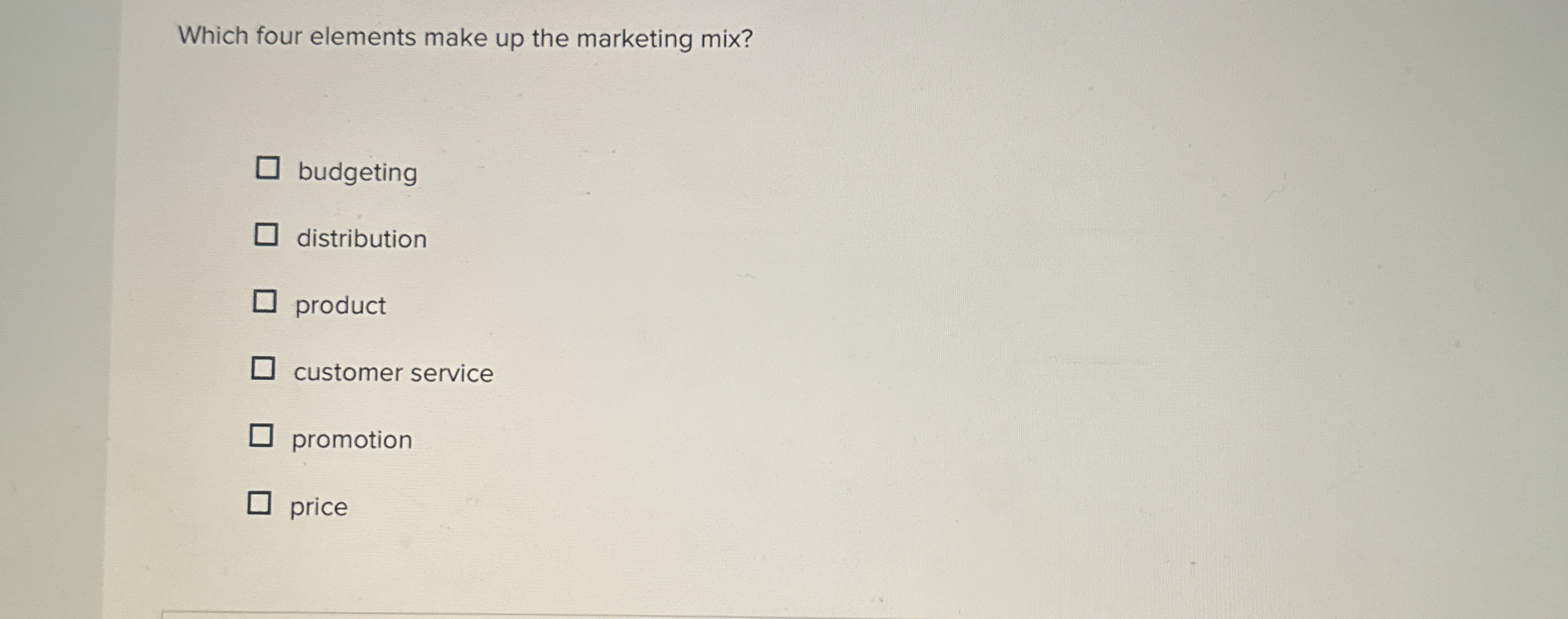  Which four elements make up the marketing mix? budgeting distribution product